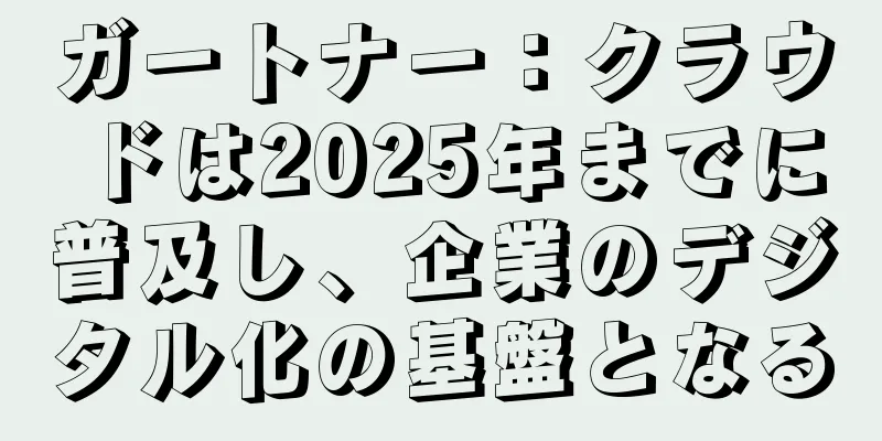 ガートナー：クラウドは2025年までに普及し、企業のデジタル化の基盤となる