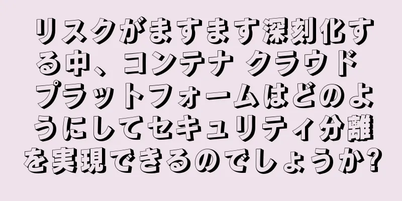 リスクがますます深刻化する中、コンテナ クラウド プラットフォームはどのようにしてセキュリティ分離を実現できるのでしょうか?