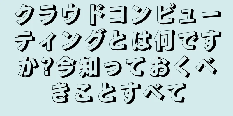 クラウドコンピューティングとは何ですか?今知っておくべきことすべて