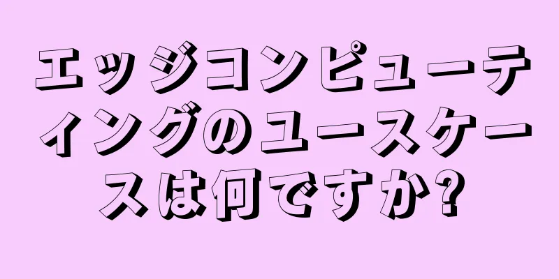 エッジコンピューティングのユースケースは何ですか?
