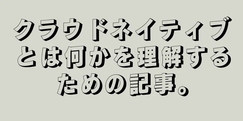 クラウドネイティブとは何かを理解するための記事。