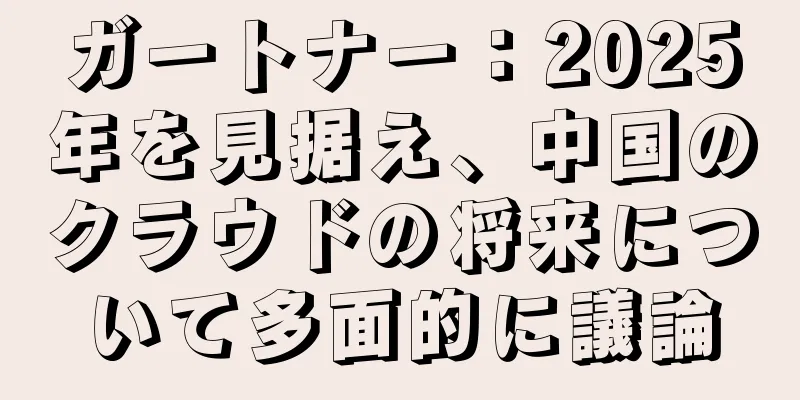 ガートナー：2025年を見据え、中国のクラウドの将来について多面的に議論