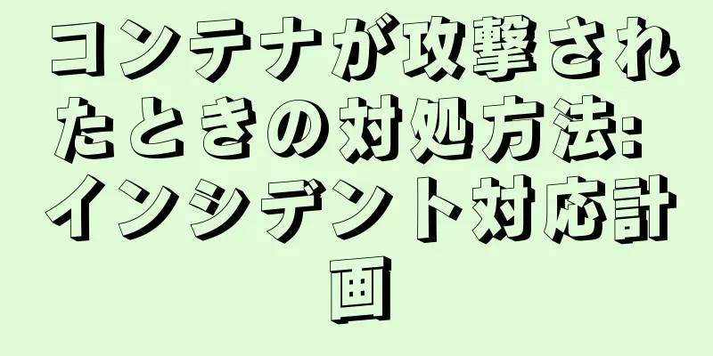 コンテナが攻撃されたときの対処方法: インシデント対応計画