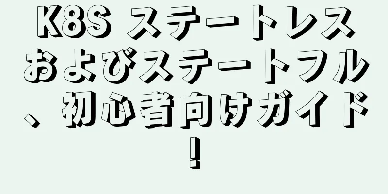 K8S ステートレスおよびステートフル、初心者向けガイド!