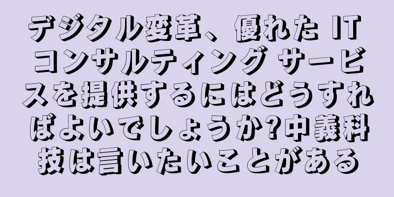 デジタル変革、優れた IT コンサルティング サービスを提供するにはどうすればよいでしょうか?中義科技は言いたいことがある