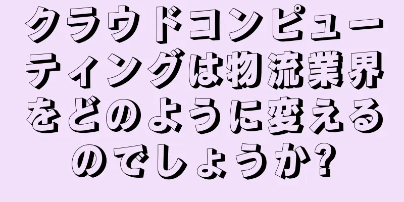 クラウドコンピューティングは物流業界をどのように変えるのでしょうか?