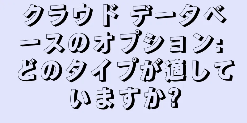 クラウド データベースのオプション: どのタイプが適していますか?