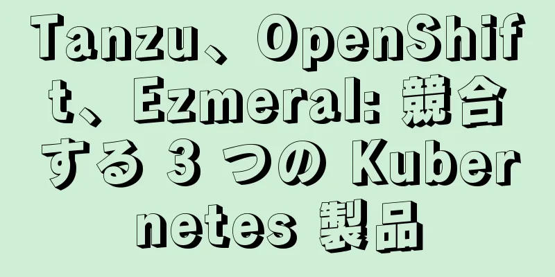 Tanzu、OpenShift、Ezmeral: 競合する 3 つの Kubernetes 製品