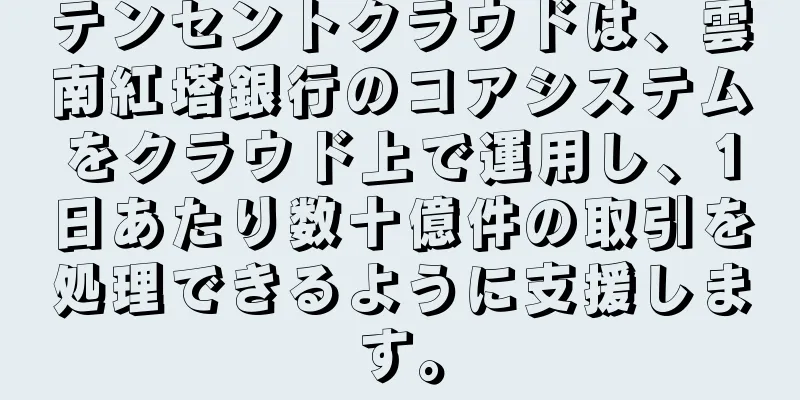 テンセントクラウドは、雲南紅塔銀行のコアシステムをクラウド上で運用し、1日あたり数十億件の取引を処理できるように支援します。