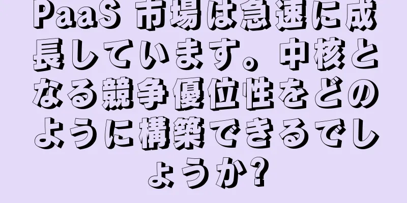 PaaS 市場は急速に成長しています。中核となる競争優位性をどのように構築できるでしょうか?