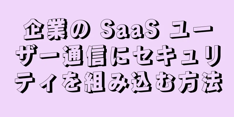 企業の SaaS ユーザー通信にセキュリティを組み込む方法