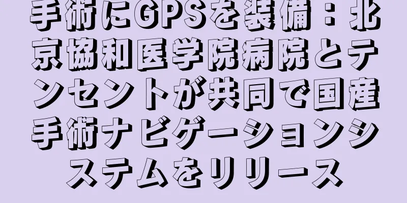 手術にGPSを装備：北京協和医学院病院とテンセントが共同で国産手術ナビゲーションシステムをリリース