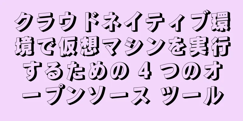 クラウドネイティブ環境で仮想マシンを実行するための 4 つのオープンソース ツール
