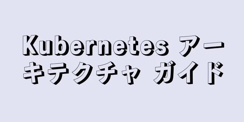 Kubernetes アーキテクチャ ガイド