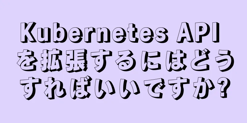 Kubernetes API を拡張するにはどうすればいいですか?