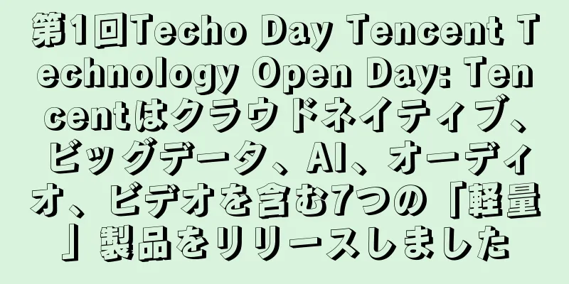 第1回Techo Day Tencent Technology Open Day: Tencentはクラウドネイティブ、ビッグデータ、AI、オーディオ、ビデオを含む7つの「軽量」製品をリリースしました