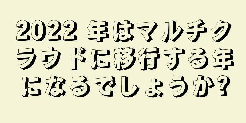 2022 年はマルチクラウドに移行する年になるでしょうか?