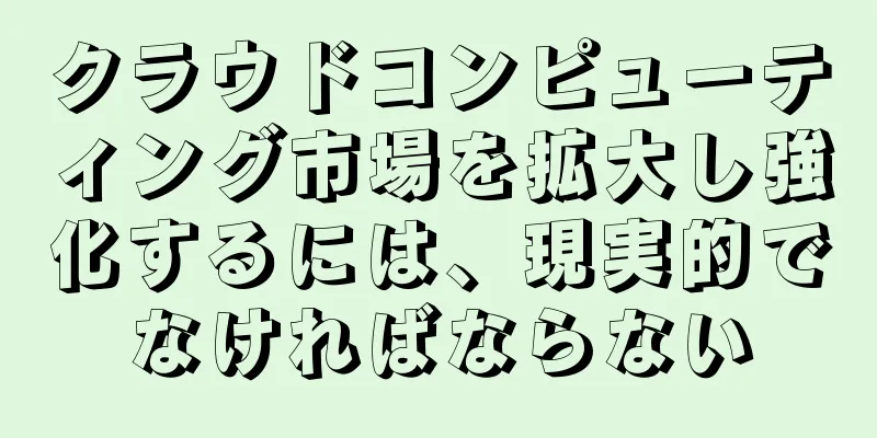 クラウドコンピューティング市場を拡大し強化するには、現実的でなければならない