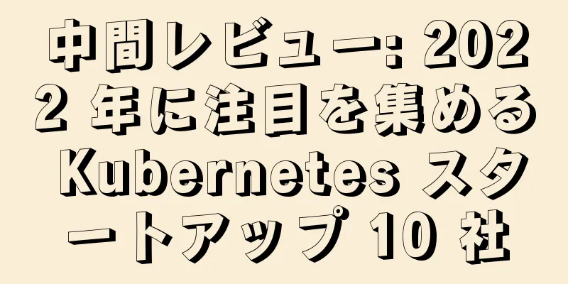 中間レビュー: 2022 年に注目を集める Kubernetes スタートアップ 10 社