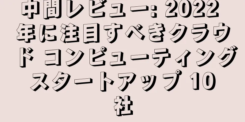 中間レビュー: 2022 年に注目すべきクラウド コンピューティング スタートアップ 10 社