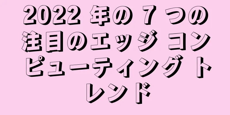 2022 年の 7 つの注目のエッジ コンピューティング トレンド