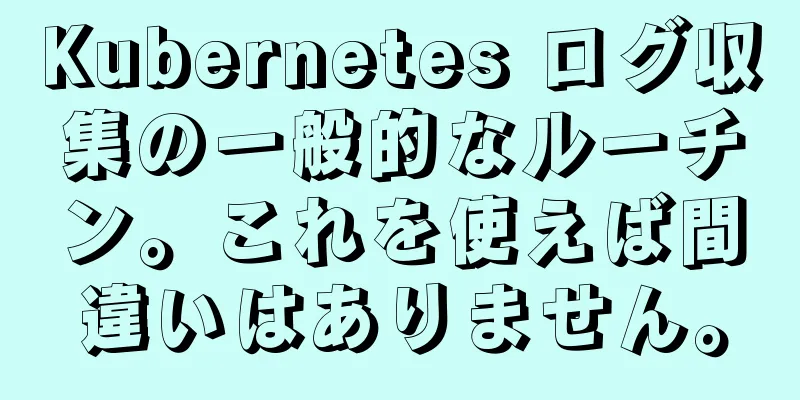 Kubernetes ログ収集の一般的なルーチン。これを使えば間違いはありません。