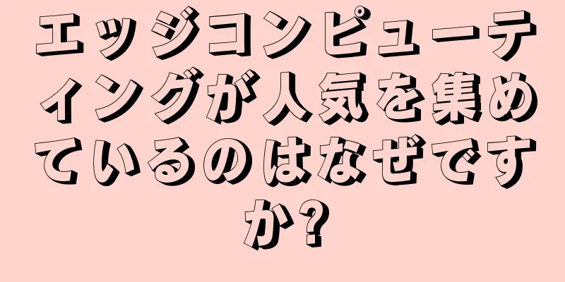 エッジコンピューティングが人気を集めているのはなぜですか?