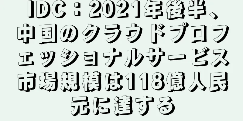 IDC：2021年後半、中国のクラウドプロフェッショナルサービス市場規模は118億人民元に達する
