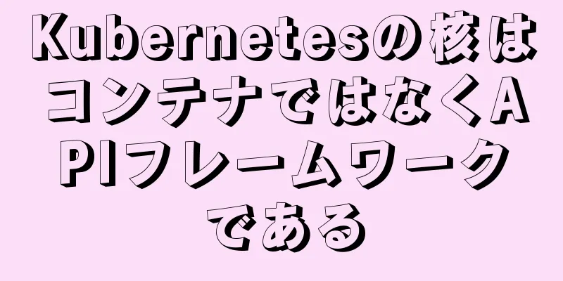 Kubernetesの核はコンテナではなくAPIフレームワークである