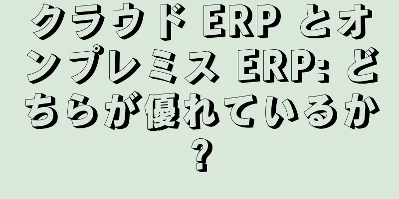 クラウド ERP とオンプレミス ERP: どちらが優れているか?