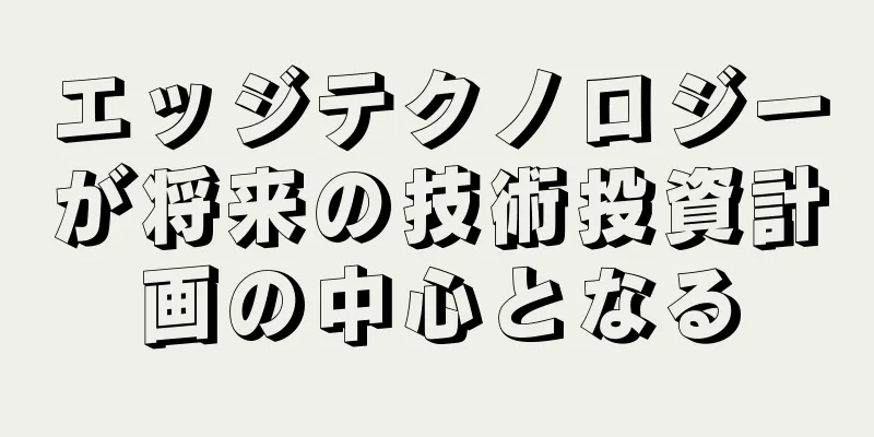エッジテクノロジーが将来の技術投資計画の中心となる