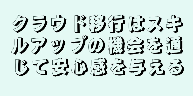 クラウド移行はスキルアップの機会を通じて安心感を与える