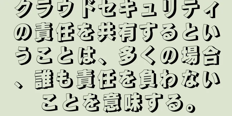 クラウドセキュリティの責任を共有するということは、多くの場合、誰も責任を負わないことを意味する。