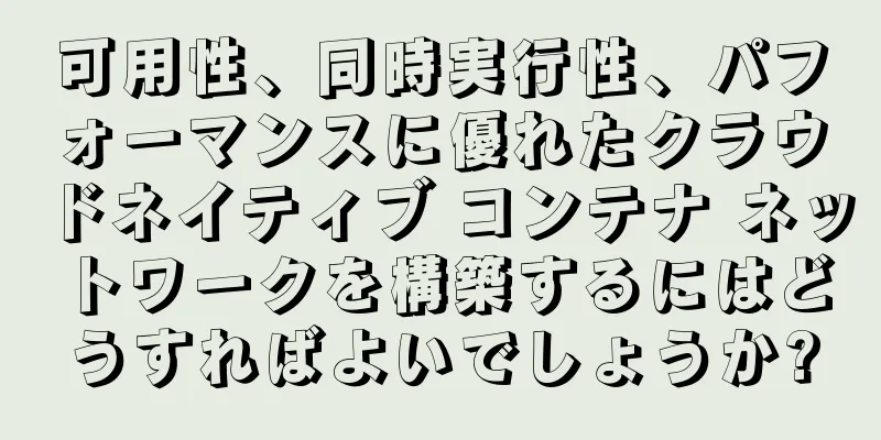 可用性、同時実行性、パフォーマンスに優れたクラウドネイティブ コンテナ ネットワークを構築するにはどうすればよいでしょうか?