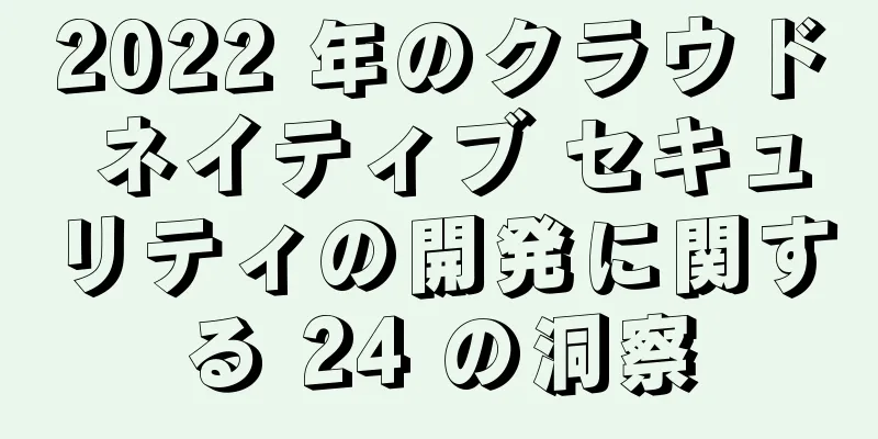2022 年のクラウド ネイティブ セキュリティの開発に関する 24 の洞察