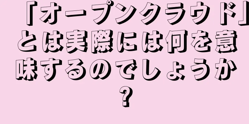 「オープンクラウド」とは実際には何を意味するのでしょうか?