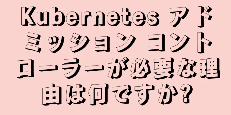 Kubernetes アドミッション コントローラーが必要な理由は何ですか?