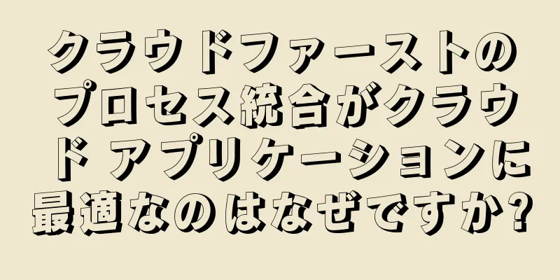 クラウドファーストのプロセス統合がクラウド アプリケーションに最適なのはなぜですか?