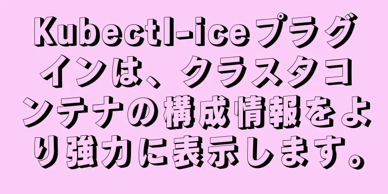 Kubectl-iceプラグインは、クラスタコンテナの構成情報をより強力に表示します。