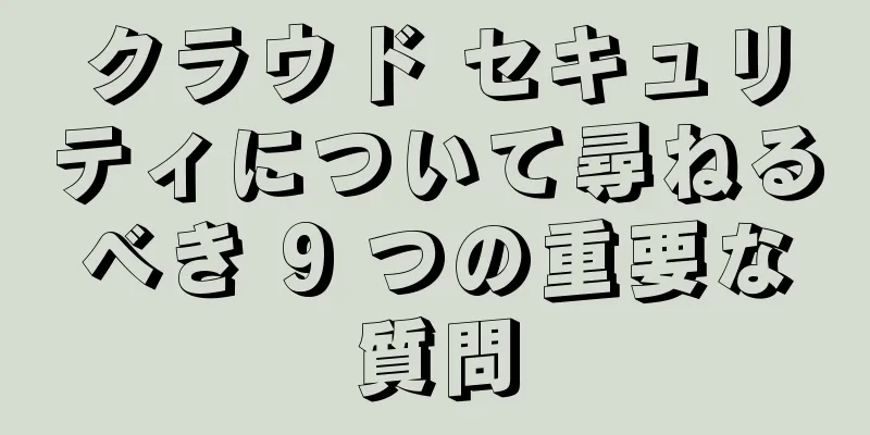 クラウド セキュリティについて尋ねるべき 9 つの重要な質問