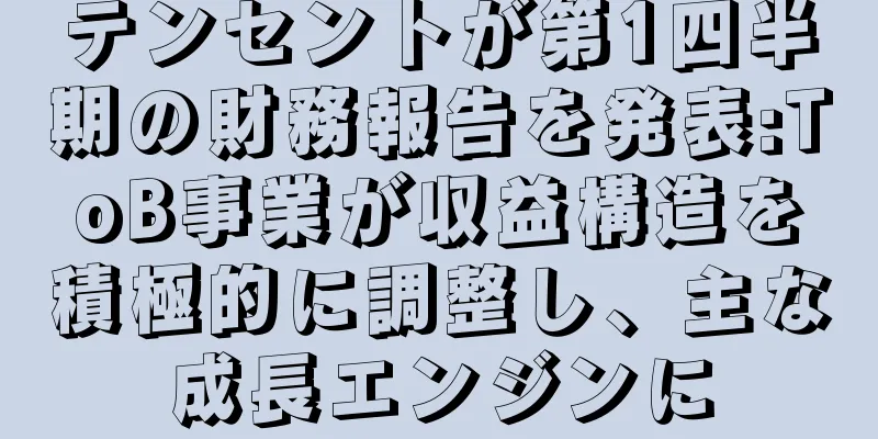 テンセントが第1四半期の財務報告を発表:ToB事業が収益構造を積極的に調整し、主な成長エンジンに