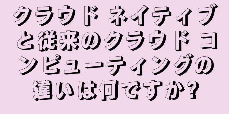 クラウド ネイティブと従来のクラウド コンピューティングの違いは何ですか?