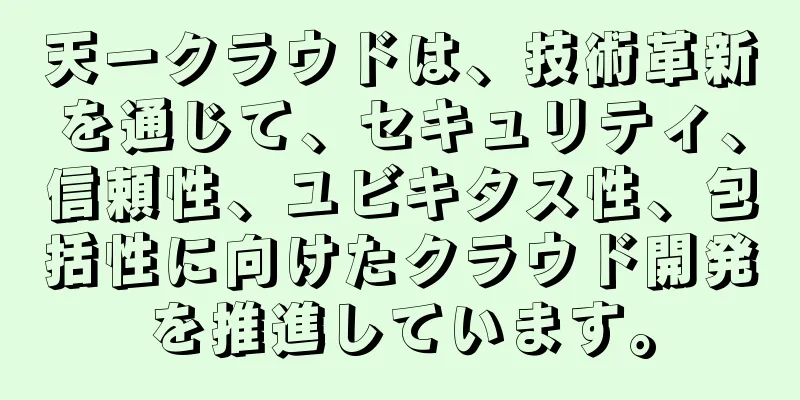 天一クラウドは、技術革新を通じて、セキュリティ、信頼性、ユビキタス性、包括性に向けたクラウド開発を推進しています。