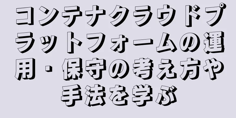 コンテナクラウドプラットフォームの運用・保守の考え方や手法を学ぶ