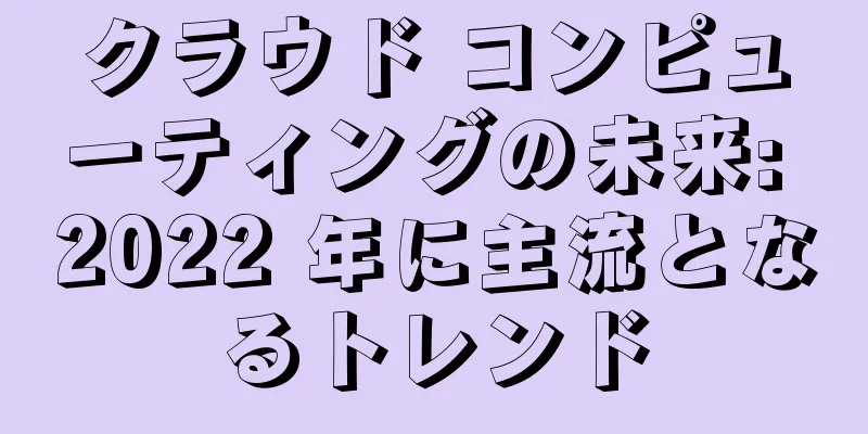 クラウド コンピューティングの未来: 2022 年に主流となるトレンド