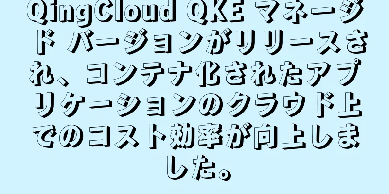 QingCloud QKE マネージド バージョンがリリースされ、コンテナ化されたアプリケーションのクラウド上でのコスト効率が向上しました。