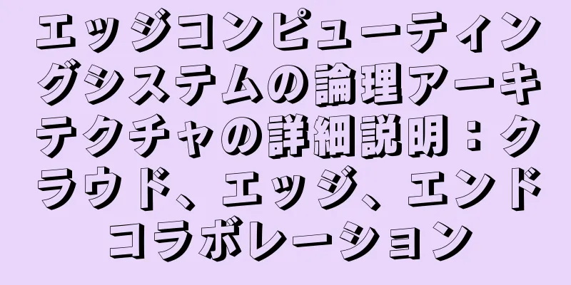 エッジコンピューティングシステムの論理アーキテクチャの詳細説明：クラウド、エッジ、エンドコラボレーション