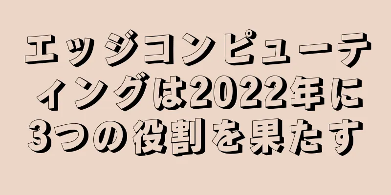エッジコンピューティングは2022年に3つの役割を果たす