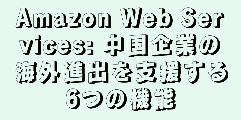 Amazon Web Services: 中国企業の海外進出を支援する6つの機能