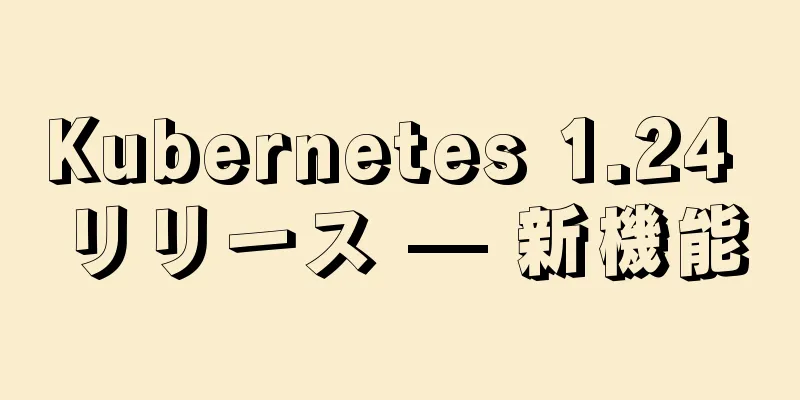 Kubernetes 1.24 リリース — 新機能